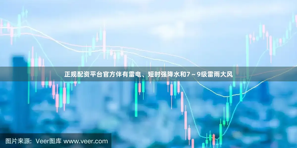 正规配资平台官方伴有雷电、短时强降水和7～9级雷雨大风