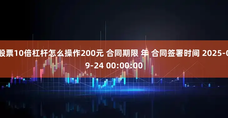 股票10倍杠杆怎么操作200元 合同期限 年 合同签署时间 2025-09-24 00:00:00