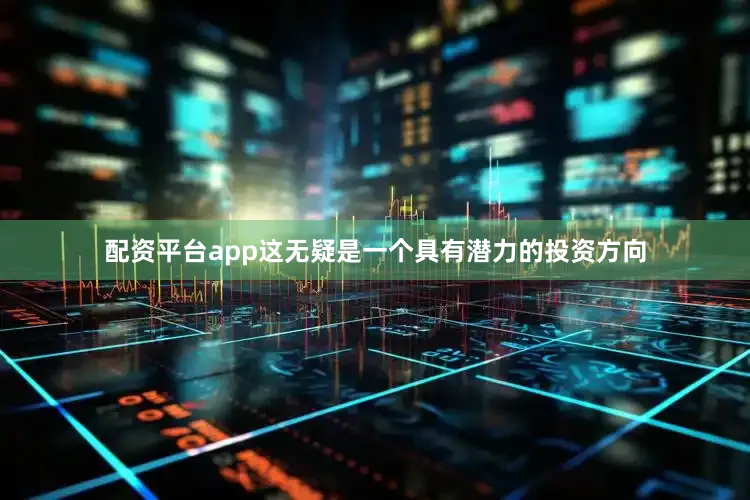 配资平台app这无疑是一个具有潜力的投资方向