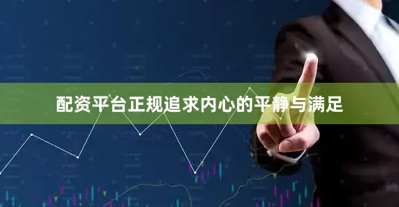 配资平台正规追求内心的平静与满足
