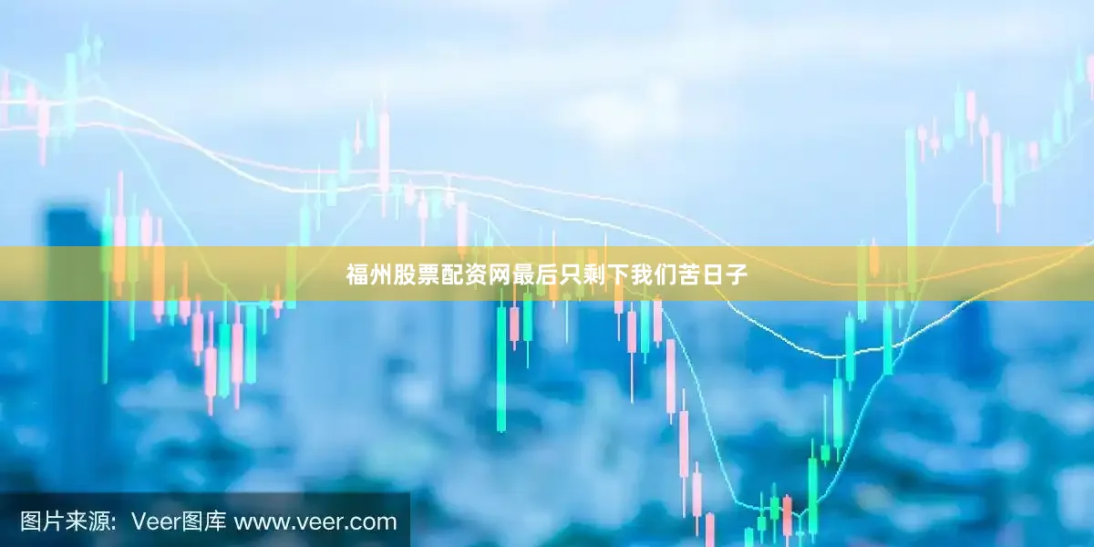 福州股票配资网最后只剩下我们苦日子