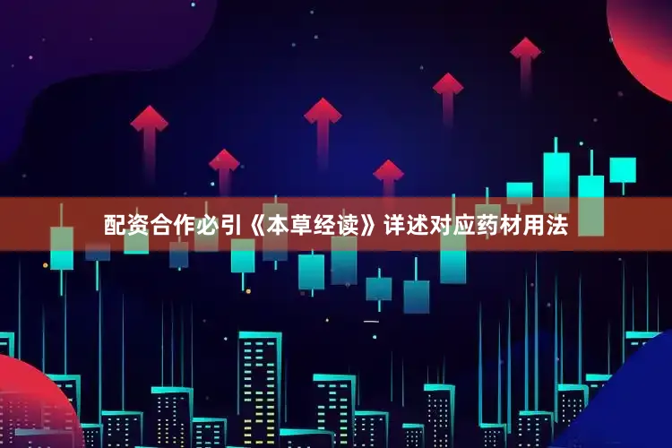 配资合作必引《本草经读》详述对应药材用法