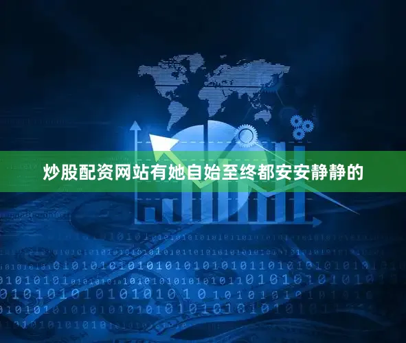 炒股配资网站有她自始至终都安安静静的
