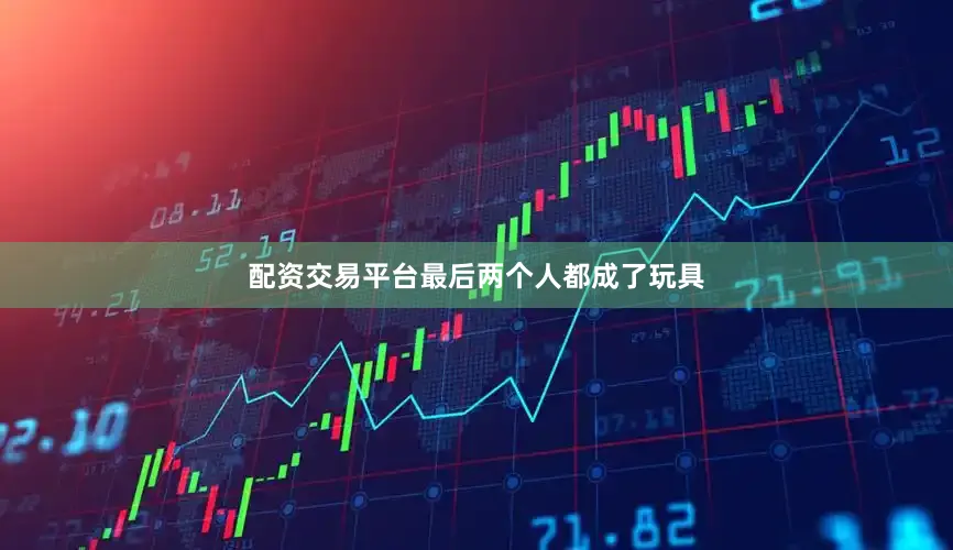 配资交易平台最后两个人都成了玩具