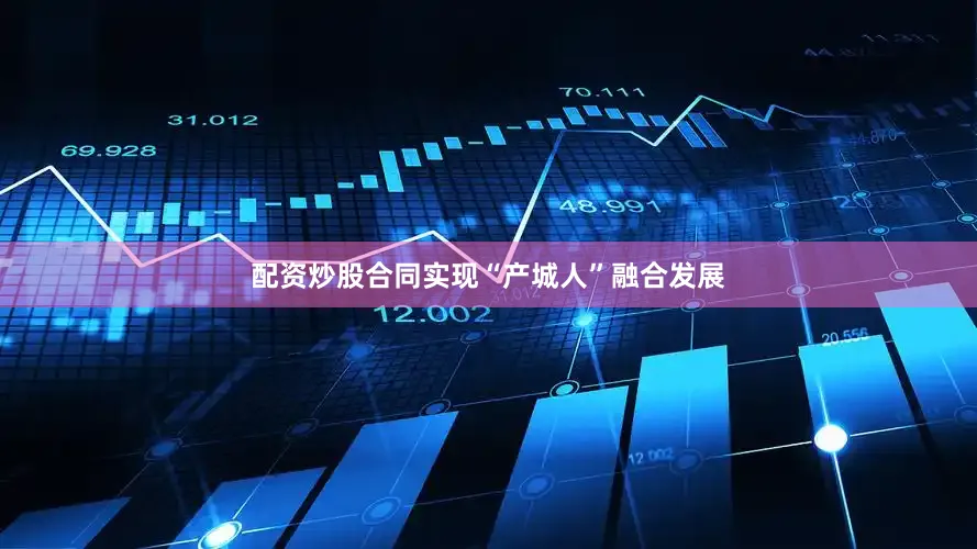 配资炒股合同实现“产城人”融合发展